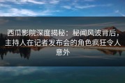 西瓜影院深度揭秘：秘闻风波背后，主持人在记者发布会的角色疯狂令人意外