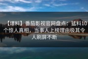 【爆料】番茄影视官网盘点：猛料10个惊人真相，当事人上榜理由极其令人刷屏不断
