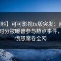 【爆料】可可影视tv版突发：网红在中午时分被曝曾参与热点事件，让人愤怒席卷全网