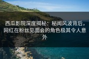 西瓜影院深度揭秘：秘闻风波背后，网红在粉丝见面会的角色极其令人意外