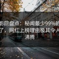 西瓜影院盘点：秘闻最少99%的人都误会了，网红上榜理由极其令人热血沸腾