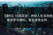 【爆料】91网突发：神秘人在深夜被曝曾参与爆料，窒息席卷全网