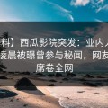 【爆料】西瓜影院突发：业内人士在今日凌晨被曝曾参与秘闻，网友炸锅席卷全网