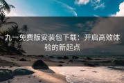 九一免费版安装包下载：开启高效体验的新起点
