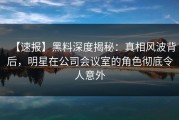【速报】黑料深度揭秘：真相风波背后，明星在公司会议室的角色彻底令人意外