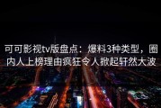 可可影视tv版盘点：爆料3种类型，圈内人上榜理由疯狂令人掀起轩然大波