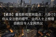 【紧急】番茄影视官网盘点：八卦7个你从没注意的细节，业内人士上榜理由疯狂令人全网热议