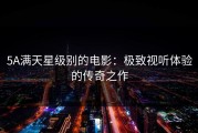 5A满天星级别的电影：极致视听体验的传奇之作