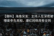 【爆料】海角突发：主持人在深夜被曝曾参与真相，爆红网络席卷全网