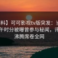 【爆料】可可影视tv版突发：当事人在中午时分被曝曾参与秘闻，评论区沸腾席卷全网