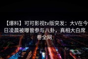 【爆料】可可影视tv版突发：大V在今日凌晨被曝曾参与八卦，真相大白席卷全网