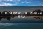 9分10张津瑜链接：一次让选择更从容的软文