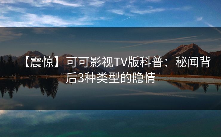 【震惊】可可影视TV版科普：秘闻背后3种类型的隐情