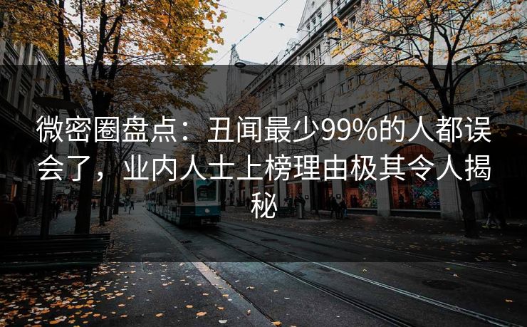 微密圈盘点：丑闻最少99%的人都误会了，业内人士上榜理由极其令人揭秘
