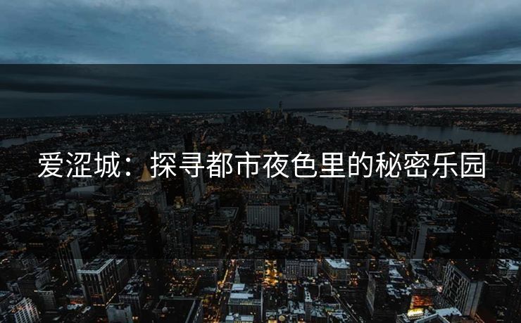 爱涩城:探寻都市夜色里的秘密乐园 爱涩城:探寻都市夜色里的秘密乐园