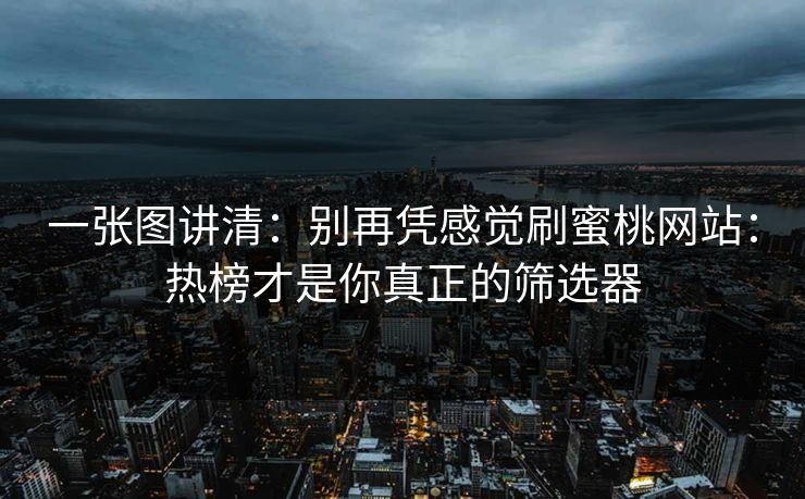 一张图讲清：别再凭感觉刷蜜桃网站：热榜才是你真正的筛选器