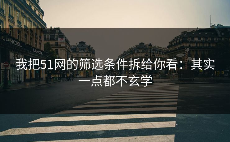 我把51网的筛选条件拆给你看：其实一点都不玄学
