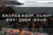 很多人不知道-麻豆APP，怎么用APP更顺手？立刻能用（新手必看）