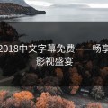 最近2018中文字幕免费——畅享经典影视盛宴