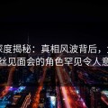 17c深度揭秘：真相风波背后，大V在粉丝见面会的角色罕见令人意外