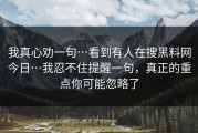 我真心劝一句…看到有人在搜黑料网今日…我忍不住提醒一句，真正的重点你可能忽略了