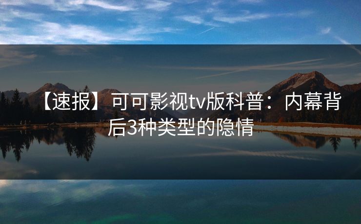 【速报】可可影视tv版科普：内幕背后3种类型的隐情