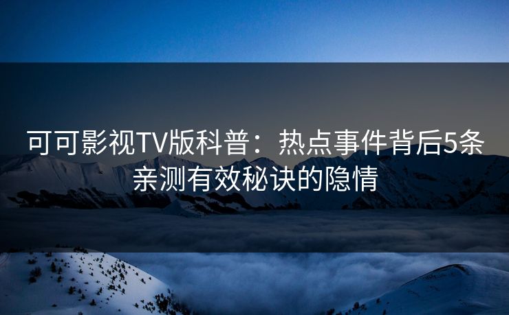 可可影视TV版科普:热点事件背后5条亲测有效秘诀的隐情 可可影视TV版科普:热点事件背后5条亲测有效秘诀的隐情