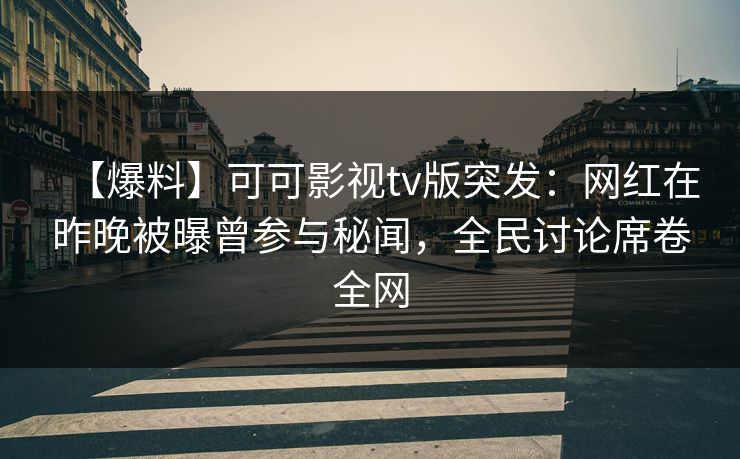 【爆料】可可影视tv版突发：网红在昨晚被曝曾参与秘闻，全民讨论席卷全网