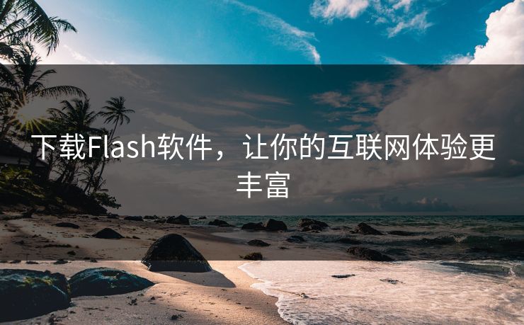 下载Flash软件，让你的互联网体验更丰富