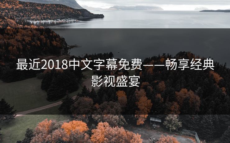 最近2018中文字幕免费——畅享经典影视盛宴